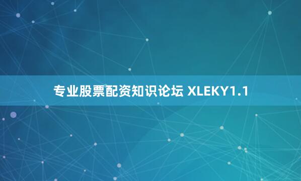 专业股票配资知识论坛 XLEKY1.1