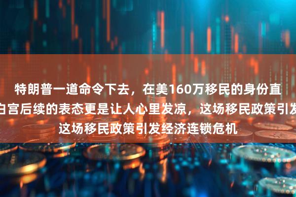 特朗普一道命令下去，在美160万移民的身份直接不算数了，白宫后续的表态更是让人心里发凉，这场移民政策引发经济连锁危机