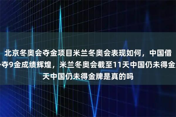 北京冬奥会夺金项目米兰冬奥会表现如何，中国借东道主优势夺9金成绩辉煌，米兰冬奥会截至11天中国仍未得金牌是真的吗