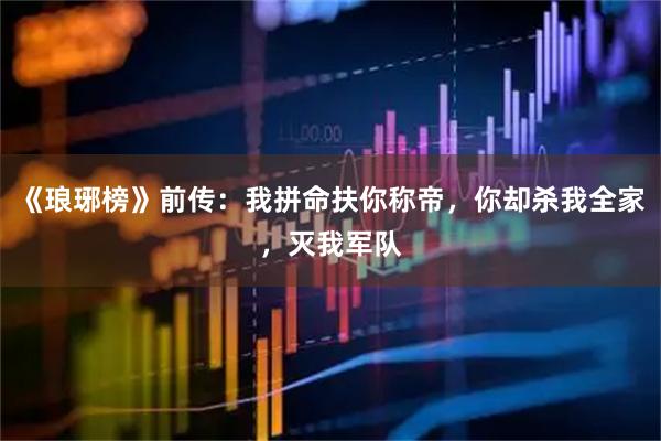 《琅琊榜》前传：我拼命扶你称帝，你却杀我全家，灭我军队