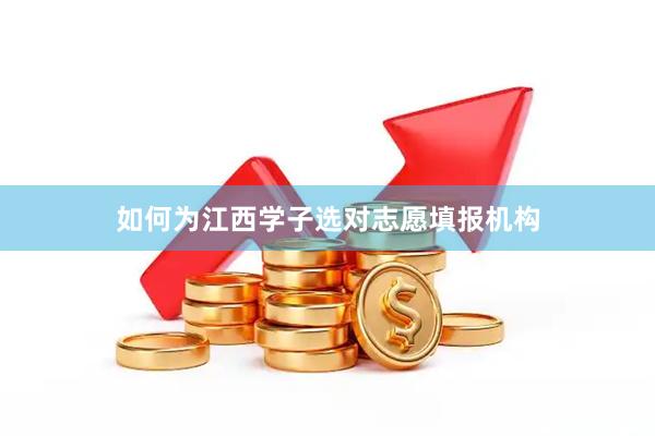 如何为江西学子选对志愿填报机构