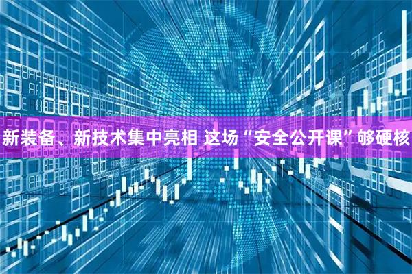 新装备、新技术集中亮相 这场“安全公开课”够硬核